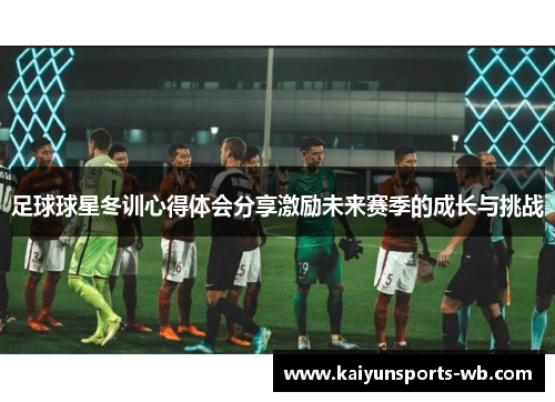 足球球星冬训心得体会分享激励未来赛季的成长与挑战